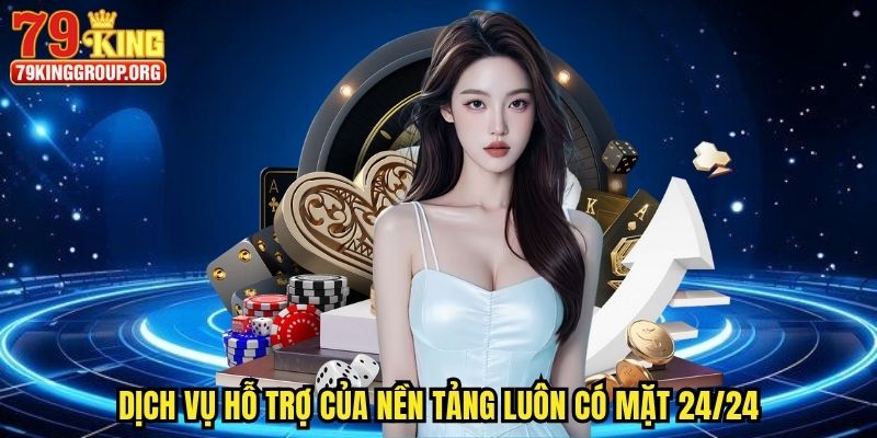 Dịch vụ hỗ trợ của nền tảng luôn có mặt 24/24