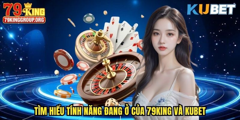 So sánh 79King Và Kubet - Đơn Vị Đẳng Cấp Nào Dành Cho Bạn 2 Tìm hiểu tính năng đang ở của 79King và Kubet