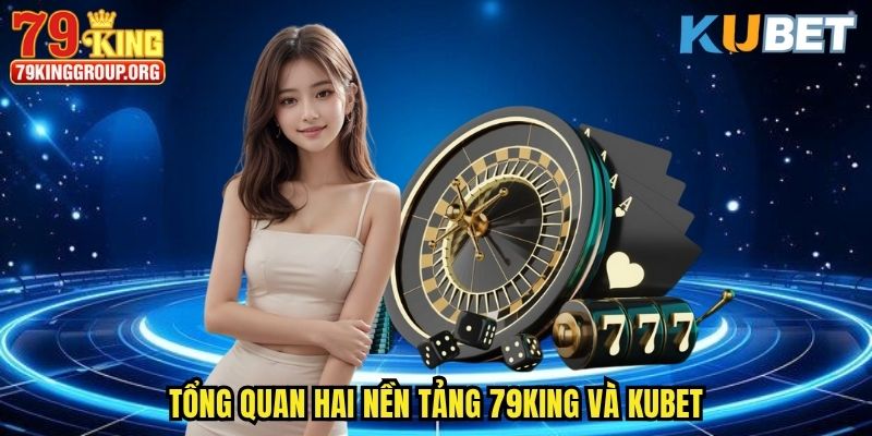 So sánh 79King Và Kubet - Đơn Vị Đẳng Cấp Nào Dành Cho Bạn 1 Tổng quan hai nền tảng 79King và Kubet