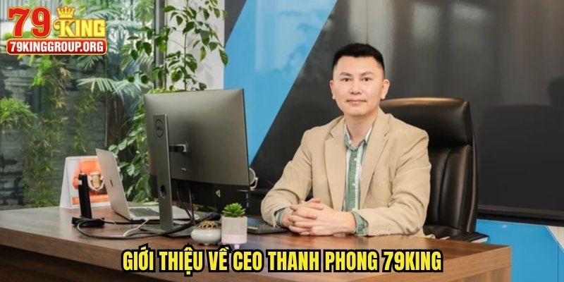 CEO Trần Thanh Phong - Lãnh Đạo Của Tập Đoàn 79king 1 Giới thiệu về CEO Thanh Phong 79king