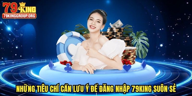 Đăng Nhập 79king - Chơi Game Vui, Săn Ưu Đãi Ngập Tràn 3 Những tiêu chí cần lưu ý để đăng nhập 79king suôn sẻ
