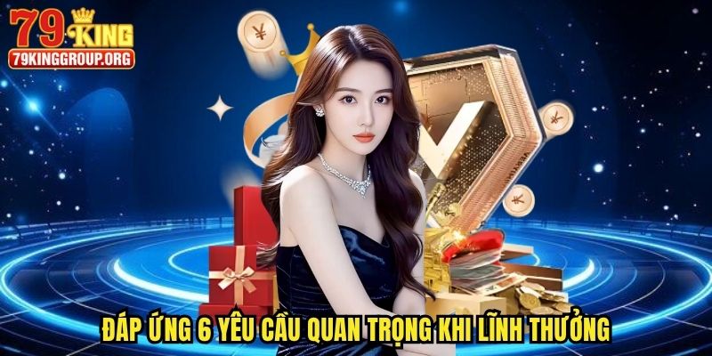 Rút Tiền 79king - Lĩnh Thưởng An Toàn, Đơn Giản Qua 4 Bước 1 Đáp ứng 6 yêu cầu quan trọng khi lĩnh thưởng