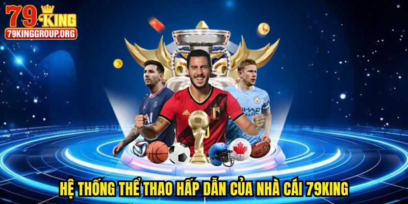 Thể Thao 79king - Cháy Bỏng Đam Mê Với 3 Bộ Môn Hot 1 Hệ thống thể thao hấp dẫn của nhà cái 79king