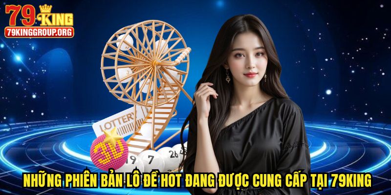 Xổ Số 79king - Đổi Đời Bất Ngờ Với Các Con Số May Mắn 3 Những phiên bản lô đề HOT đang được cung cấp tại 79king